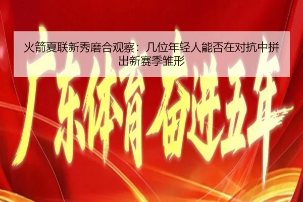 火箭夏联新秀磨合观察：几位年轻人能否在对抗中拼出新赛季雏形